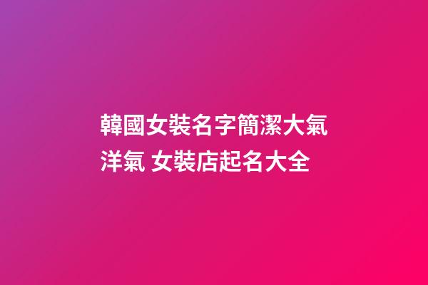韓國女裝名字簡潔大氣洋氣 女裝店起名大全-第1張-店鋪起名-玄機派
